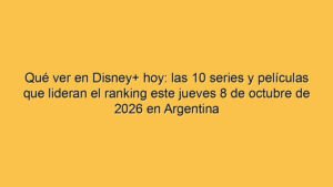 Qué ver en Disney+ hoy: las 10 series y películas que lideran el ranking este jueves 8 de octubre de 2026 en Argentina