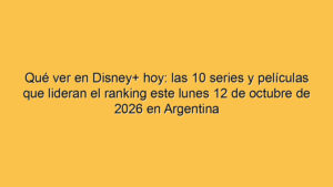 Qué ver en Disney+ hoy: las 10 series y películas que lideran el ranking este lunes 12 de octubre de 2026 en Argentina