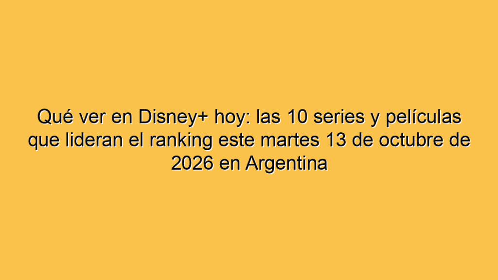 Qué ver en Disney+ hoy: las 10 series y películas que lideran el ranking este martes 13 de octubre de 2026 en Argentina