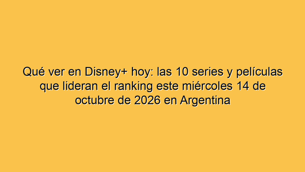 Qué ver en Disney+ hoy: las 10 series y películas que lideran el ranking este miércoles 14 de octubre de 2026 en Argentina