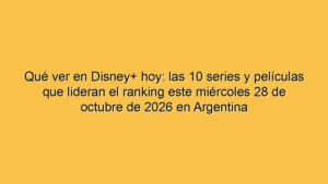 Qué ver en Disney+ hoy: las 10 series y películas que lideran el ranking este miércoles 28 de octubre de 2026 en Argentina