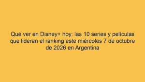 Qué ver en Disney+ hoy: las 10 series y películas que lideran el ranking este miércoles 7 de octubre de 2026 en Argentina