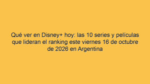 Qué ver en Disney+ hoy: las 10 series y películas que lideran el ranking este viernes 16 de octubre de 2026 en Argentina