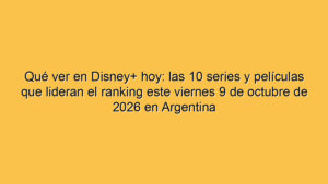 Qué ver en Disney+ hoy: las 10 series y películas que lideran el ranking este viernes 9 de octubre de 2026 en Argentina