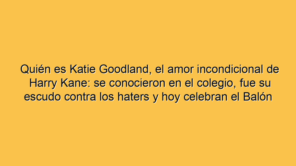 Quién es Katie Goodland, el amor incondicional de Harry Kane: se conocieron en el colegio, fue su escudo contra los haters y hoy celebran el Balón de Oro