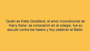 Quién es Katie Goodland, el amor incondicional de Harry Kane: se conocieron en el colegio, fue su escudo contra los haters y hoy celebran el Balón de Oro