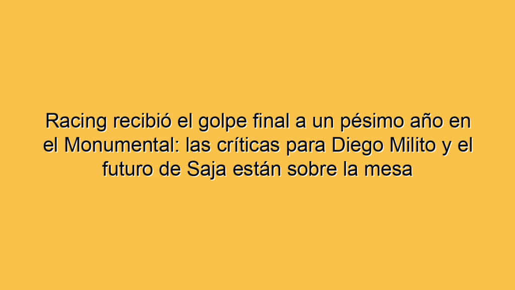 Racing recibió el golpe final a un pésimo año en el Monumental: las críticas para Diego Milito y el futuro de Saja están sobre la mesa