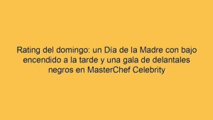 Rating del domingo: un Día de la Madre con bajo encendido a la tarde y una gala de delantales negros en MasterChef Celebrity