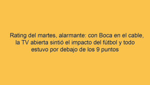 Rating del martes, alarmante: con Boca en el cable, la TV abierta sintió el impacto del fútbol y todo estuvo por debajo de los 9 puntos