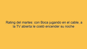 Rating del martes: con Boca jugando en el cable, a la TV abierta le costó encender su noche