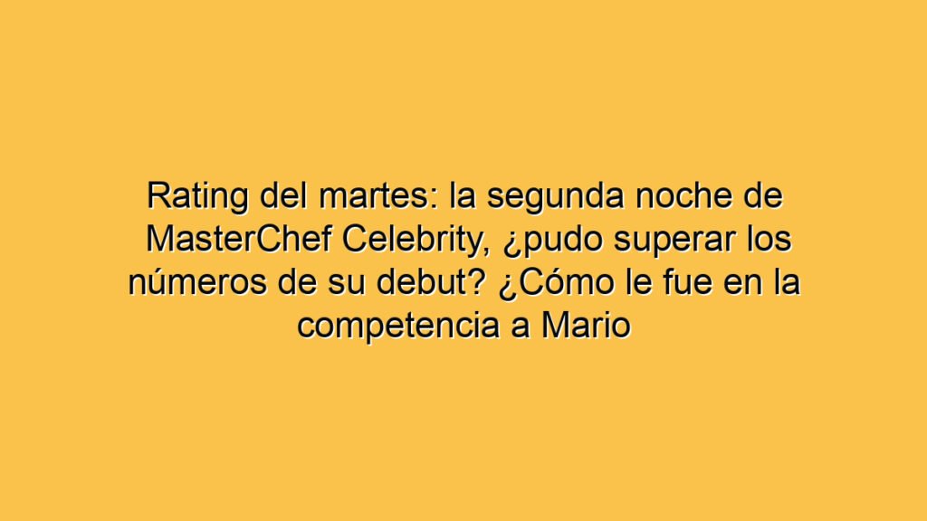 Rating del martes: la segunda noche de MasterChef Celebrity, ¿pudo superar los números de su debut? ¿Cómo le fue en la competencia a Mario Pergolini?