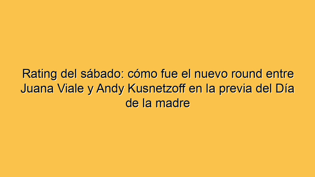Rating del sábado: cómo fue el nuevo round entre Juana Viale y Andy Kusnetzoff en la previa del Día de la madre