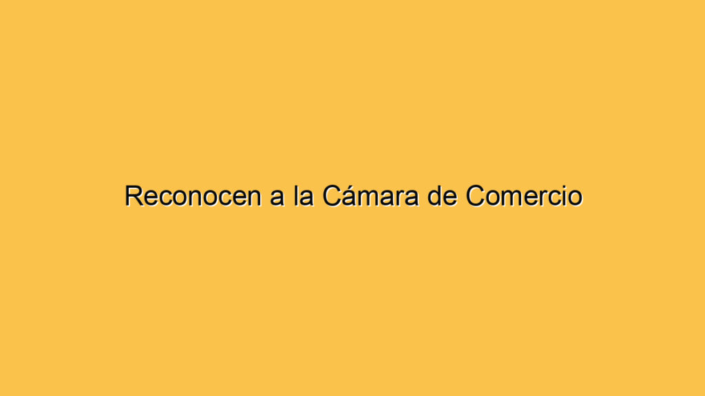 Reconocen a la Cámara de Comercio