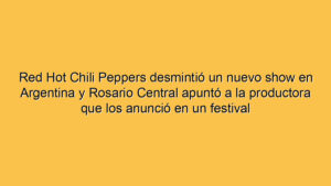 Red Hot Chili Peppers desmintió un nuevo show en Argentina y Rosario Central apuntó a la productora que los anunció en un festival