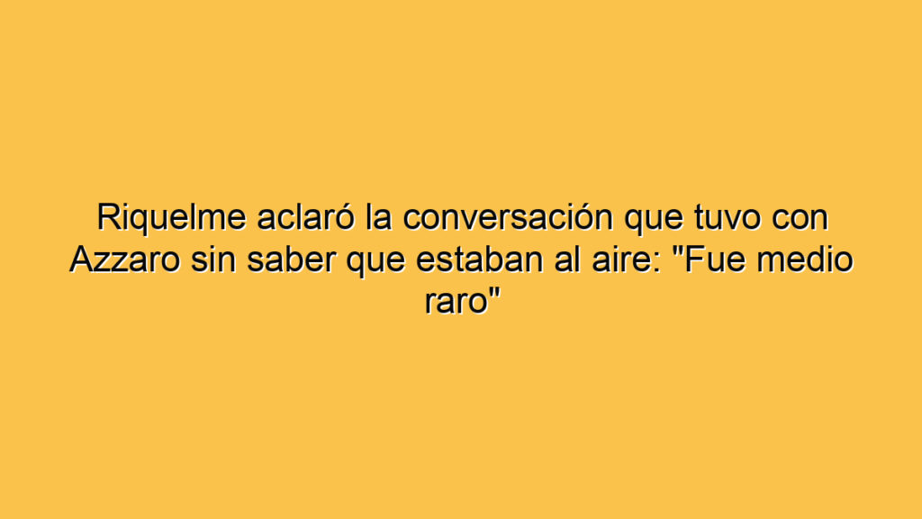 Riquelme aclaró la conversación que tuvo con Azzaro sin saber que estaban al aire: "Fue medio raro"