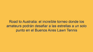 Road to Australia: el increíble torneo donde los amateurs podrán desafiar a las estrellas a un solo punto en el Buenos Aires Lawn Tennis