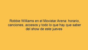 Robbie Williams en el Movistar Arena: horario, canciones, accesos y todo lo que hay que saber del show de este jueves