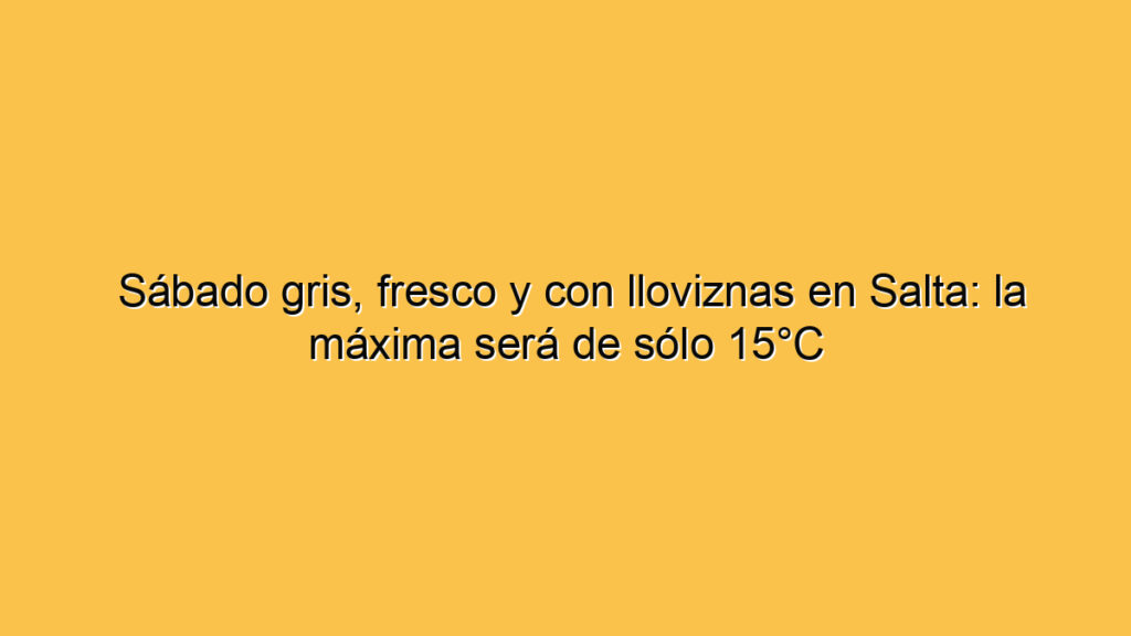 Sábado gris, fresco y con lloviznas en Salta: la máxima será de sólo 15°C