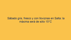 Sábado gris, fresco y con lloviznas en Salta: la máxima será de sólo 15°C