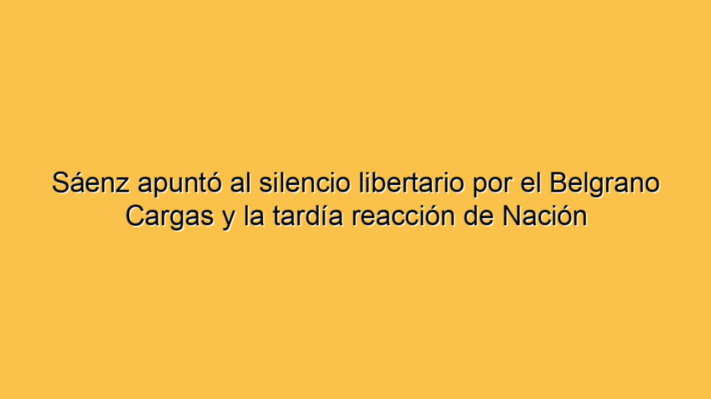 Sáenz apuntó al silencio libertario por el Belgrano Cargas y la tardía reacción de Nación