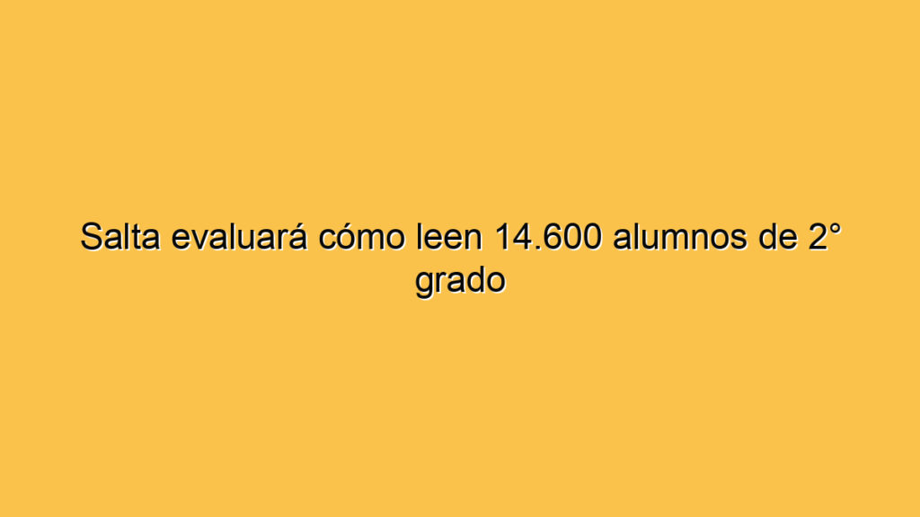 Salta evaluará cómo leen 14.600 alumnos de 2° grado