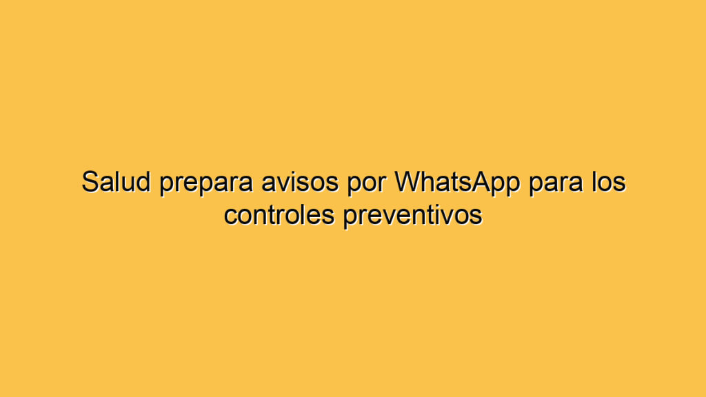 Salud prepara avisos por WhatsApp para los controles preventivos