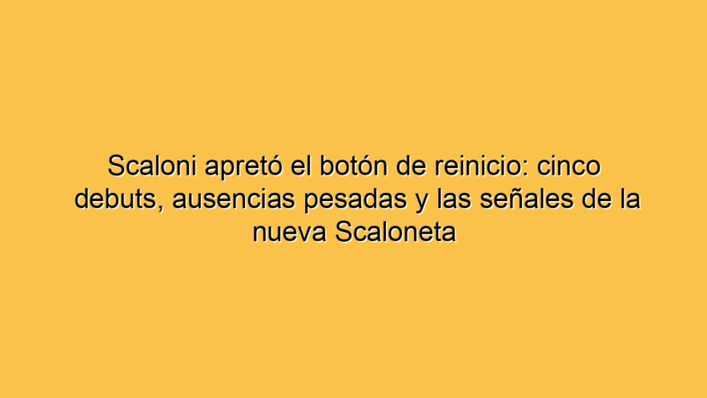 Scaloni apretó el botón de reinicio: cinco debuts, ausencias pesadas y las señales de la nueva Scaloneta