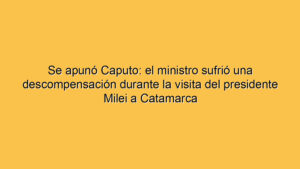 Se apunó Caputo: el ministro sufrió una descompensación durante la visita del presidente Milei a Catamarca