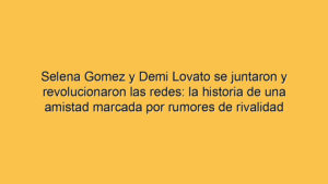 Selena Gomez y Demi Lovato se juntaron y revolucionaron las redes: la historia de una amistad marcada por rumores de rivalidad