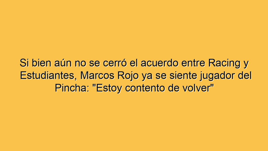 Si bien aún no se cerró el acuerdo entre Racing y Estudiantes, Marcos Rojo ya se siente jugador del Pincha: "Estoy contento de volver"