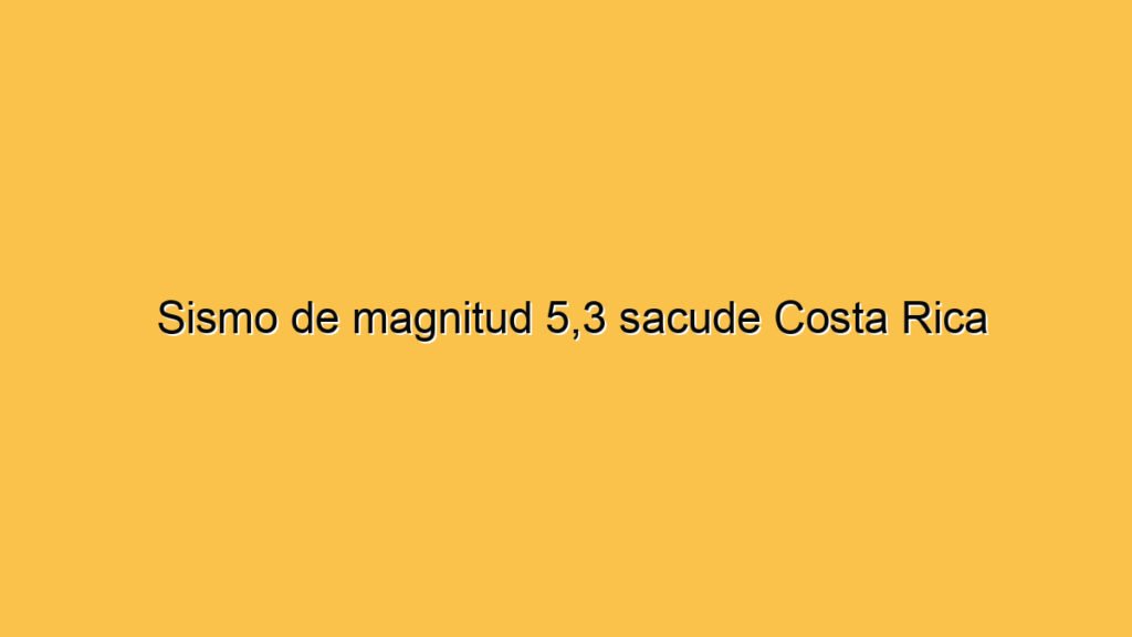 Sismo de magnitud 5,3 sacude Costa Rica