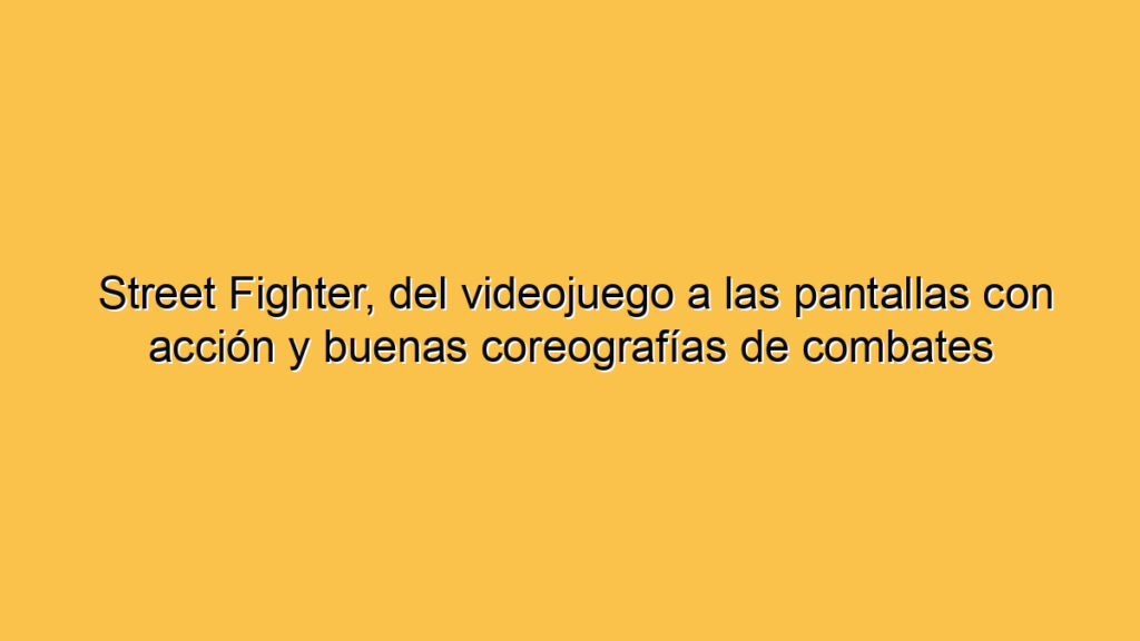 Street Fighter, del videojuego a las pantallas con acción y buenas coreografías de combates