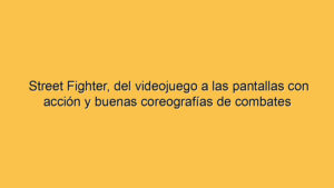 Street Fighter, del videojuego a las pantallas con acción y buenas coreografías de combates
