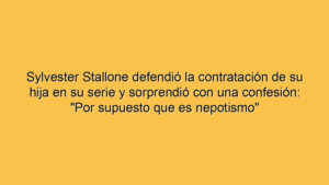 Sylvester Stallone defendió la contratación de su hija en su serie y sorprendió con una confesión: "Por supuesto que es nepotismo"