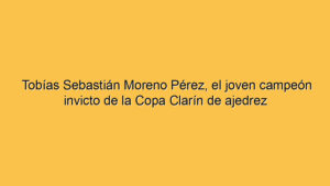 Tobías Sebastián Moreno Pérez, el joven campeón invicto de la Copa Clarín de ajedrez
