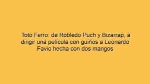 Toto Ferro: de Robledo Puch y Bizarrap, a dirigir una película con guiños a Leonardo Favio hecha con dos mangos