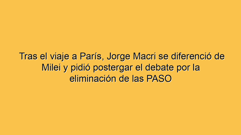 Tras el viaje a París, Jorge Macri se diferenció de Milei y pidió postergar el debate por la eliminación de las PASO
