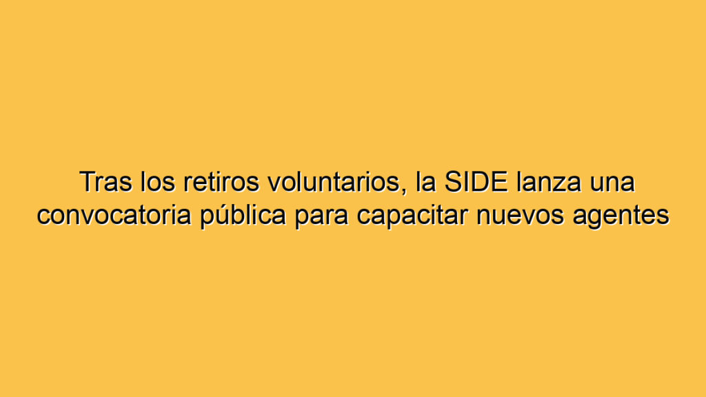 Tras los retiros voluntarios, la SIDE lanza una convocatoria pública para capacitar nuevos agentes
