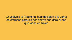 U2 vuelve a la Argentina: cuándo salen a la venta las entradas para los dos shows que dará el año que viene en River