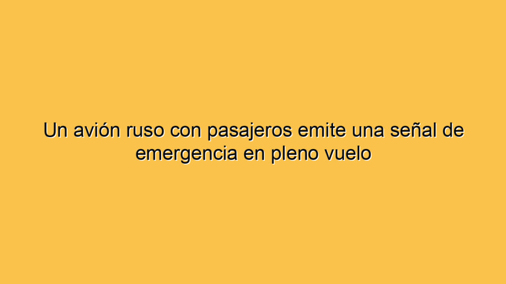 Un avión ruso con pasajeros emite una señal de emergencia en pleno vuelo