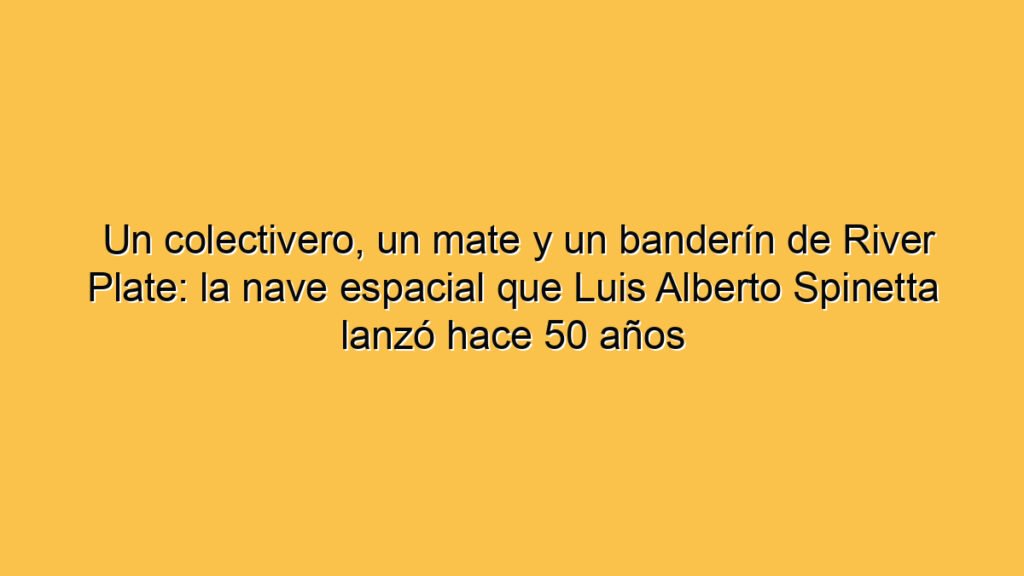 Un colectivero, un mate y un banderín de River Plate: la nave espacial que Luis Alberto Spinetta lanzó hace 50 años