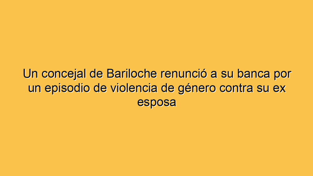 Un concejal de Bariloche renunció a su banca por un episodio de violencia de género contra su ex esposa