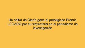 Un editor de Clarín ganó el prestigioso Premio LEGADO por su trayectoria en el periodismo de investigación