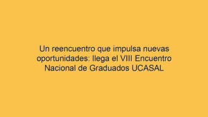 Un reencuentro que impulsa nuevas oportunidades: llega el VIII Encuentro Nacional de Graduados UCASAL
