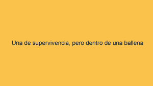 Una de supervivencia, pero dentro de una ballena
