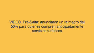 VIDEO. Pre-Salta: anunciaron un reintegro del 50% para quienes compren anticipadamente servicios turísticos