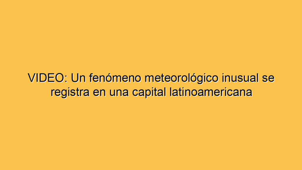 VIDEO: Un fenómeno meteorológico inusual se registra en una capital latinoamericana