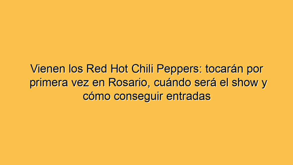 Vienen los Red Hot Chili Peppers: tocarán por primera vez en Rosario, cuándo será el show y cómo conseguir entradas
