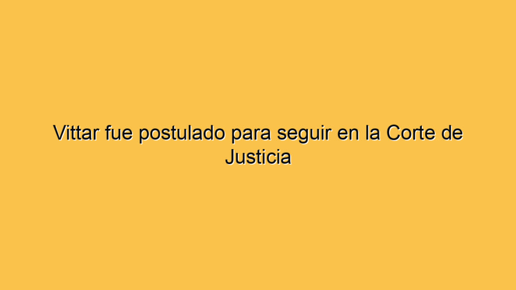 Vittar fue postulado para seguir en la Corte de Justicia