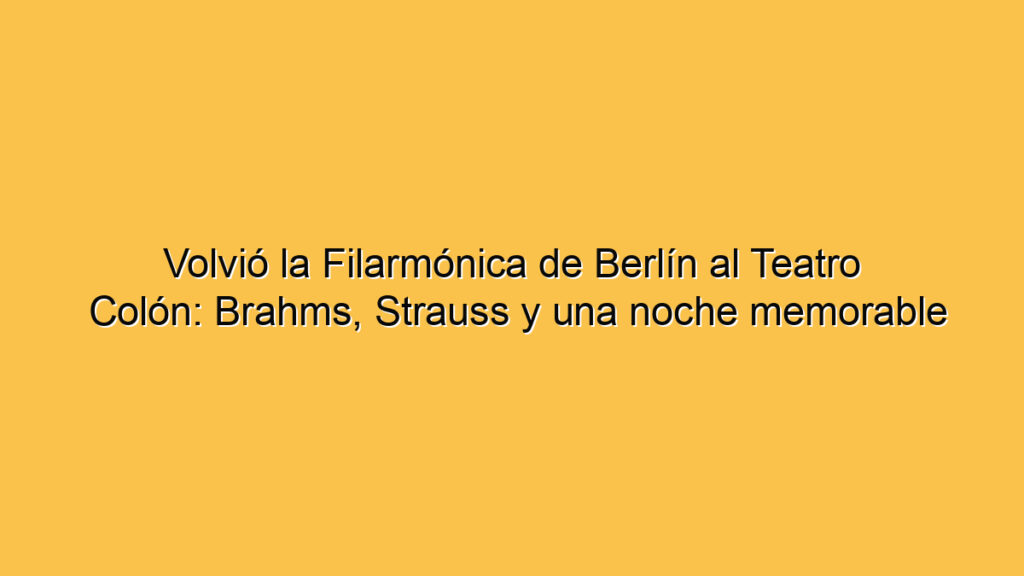 Volvió la Filarmónica de Berlín al Teatro Colón: Brahms, Strauss y una noche memorable